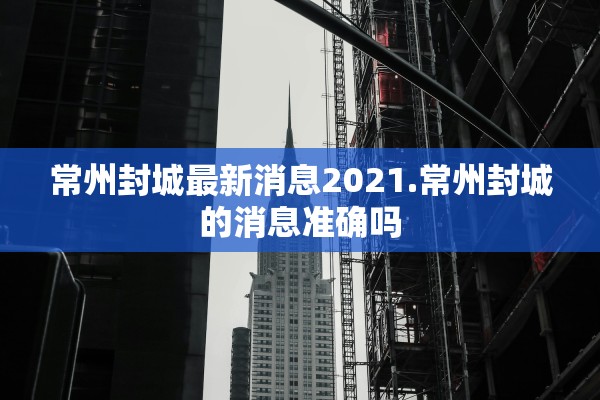 常州封城最新消息2021.常州封城的消息准确吗 常州封城最新消息2021.常州封城的消息准确吗