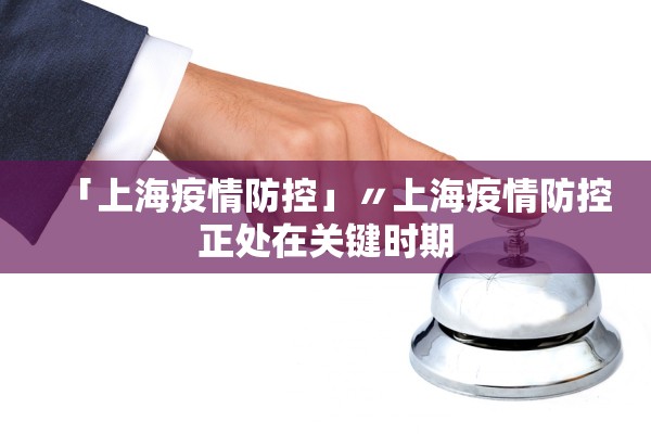 「上海疫情防控」〃上海疫情防控正处在关键时期