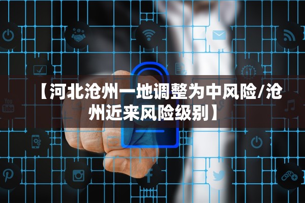 【河北沧州一地调整为中风险/沧州近来风险级别】