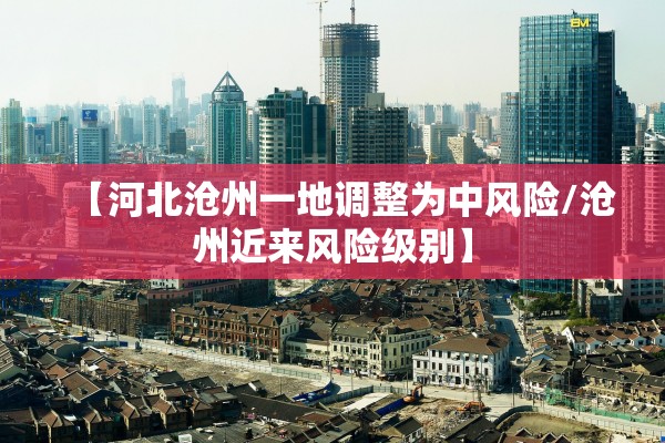 【河北沧州一地调整为中风险/沧州近来风险级别】