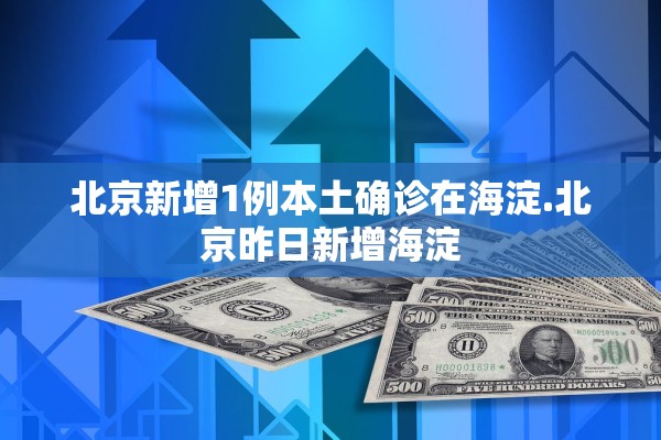 北京新增1例本土确诊在海淀.北京昨日新增海淀