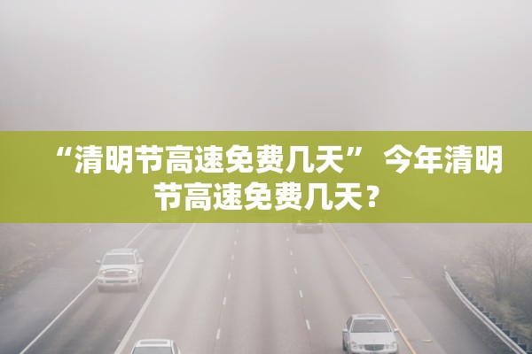 “清明节高速免费几天” 今年清明节高速免费几天？