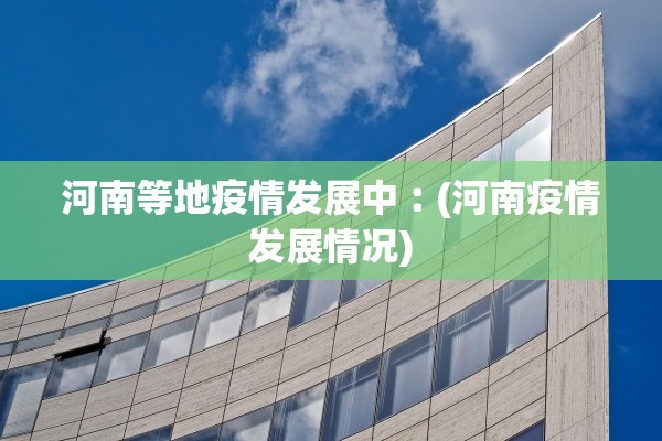 河南等地疫情发展中︰(河南疫情发展情况)