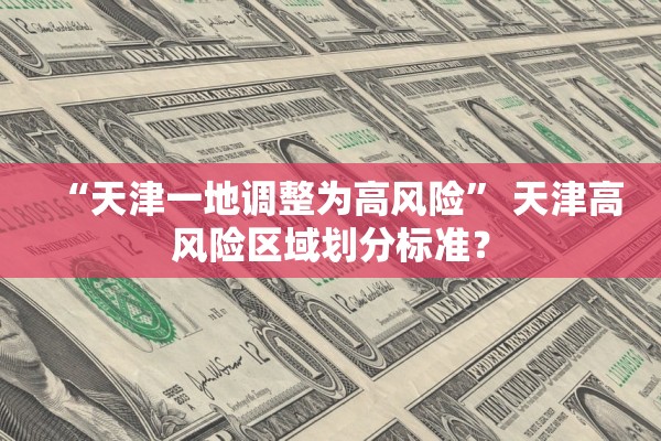 “天津一地调整为高风险” 天津高风险区域划分标准？