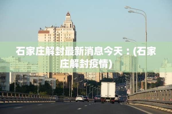 石家庄解封最新消息今天︰(石家庄解封疫情)