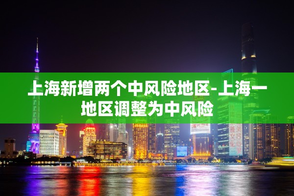 上海新增两个中风险地区-上海一地区调整为中风险