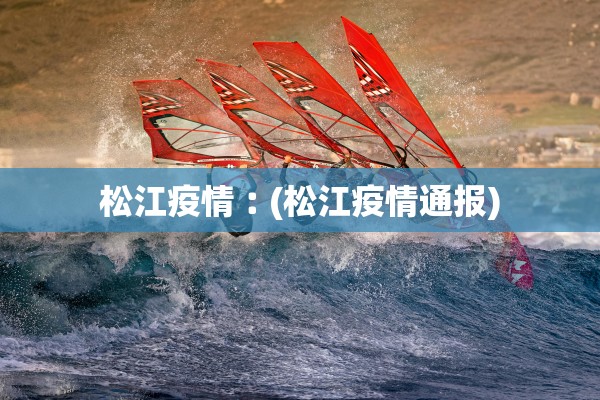 松江疫情︰(松江疫情通报)