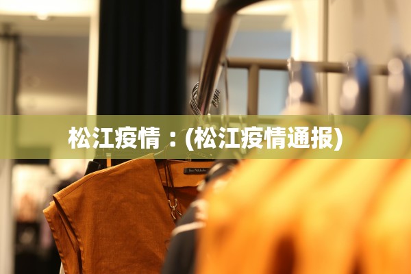 松江疫情︰(松江疫情通报)