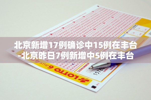 北京新增17例确诊中15例在丰台-北京昨日7例新增中5例在丰台 北京新增17例确诊中15例在丰台-北京昨日7例新增中5例在丰台