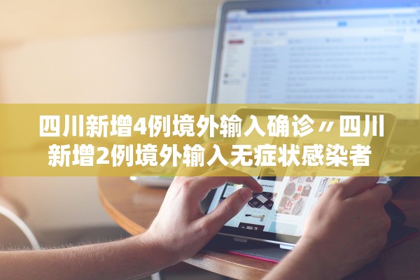 四川新增4例境外输入确诊〃四川新增2例境外输入无症状感染者