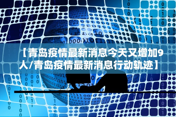 【青岛疫情最新消息今天又增加9人/青岛疫情最新消息行动轨迹】 【青岛疫情最新消息今天又增加9人/青岛疫情最新消息行动轨迹】