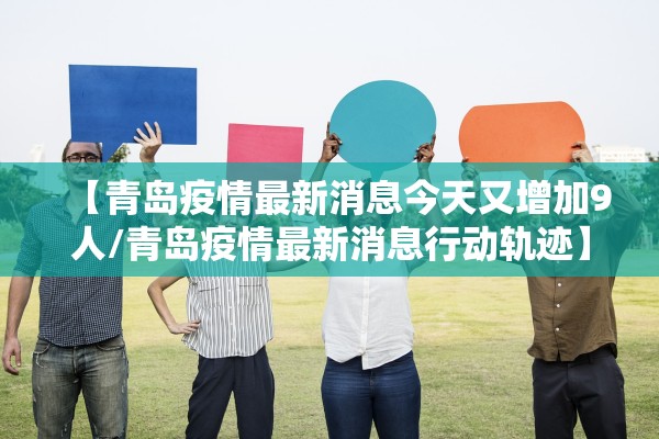 【青岛疫情最新消息今天又增加9人/青岛疫情最新消息行动轨迹】 【青岛疫情最新消息今天又增加9人/青岛疫情最新消息行动轨迹】