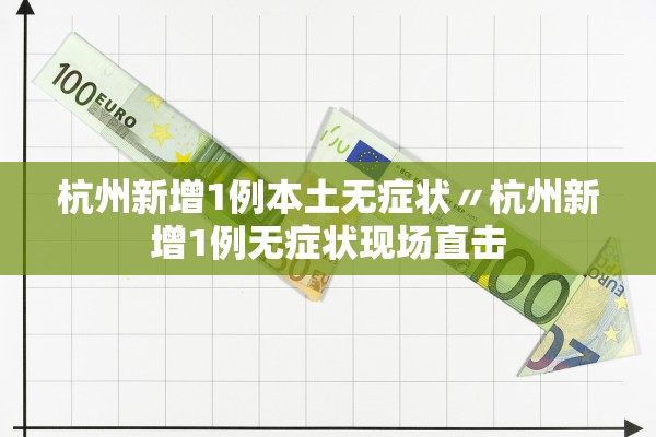 杭州新增1例本土无症状〃杭州新增1例无症状现场直击 杭州新增1例本土无症状〃杭州新增1例无症状现场直击