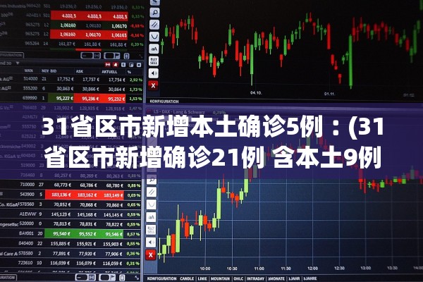 31省区市新增本土确诊5例︰(31省区市新增确诊21例 含本土9例)