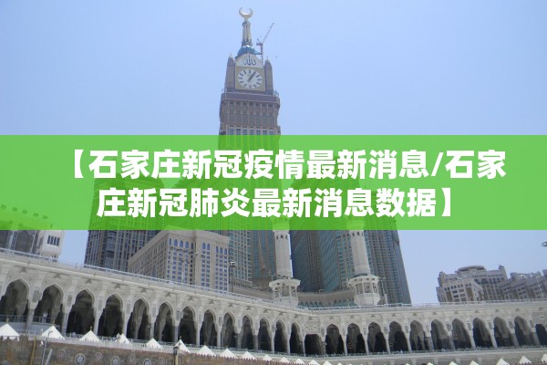 【石家庄新冠疫情最新消息/石家庄新冠肺炎最新消息数据】