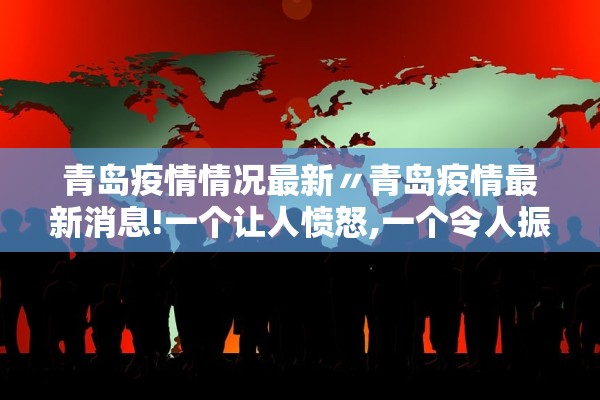 青岛疫情情况最新〃青岛疫情最新消息!一个让人愤怒,一个令人振奋! 青岛疫情情况最新〃青岛疫情最新消息!一个让人愤怒,一个令人振奋!