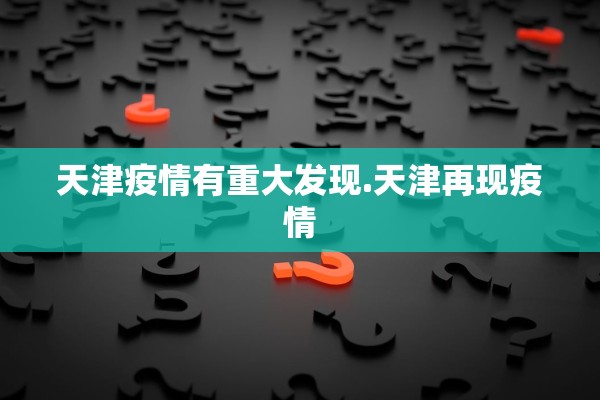 天津疫情有重大发现.天津再现疫情