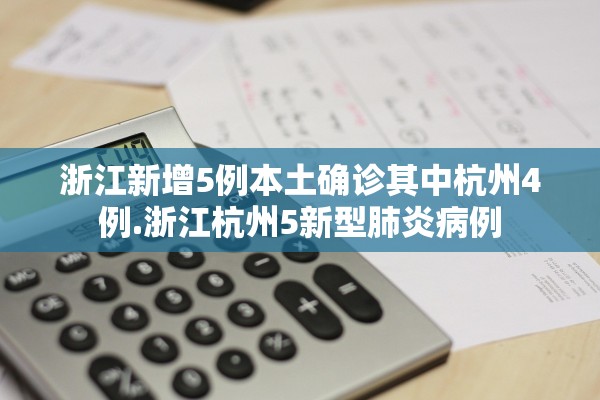 浙江新增5例本土确诊其中杭州4例.浙江杭州5新型肺炎病例
