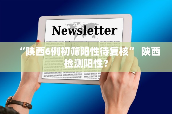“陕西6例初筛阳性待复核	” 陕西检测阳性？