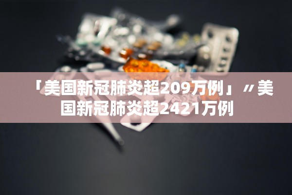「美国新冠肺炎超209万例」〃美国新冠肺炎超2421万例 「美国新冠肺炎超209万例」〃美国新冠肺炎超2421万例