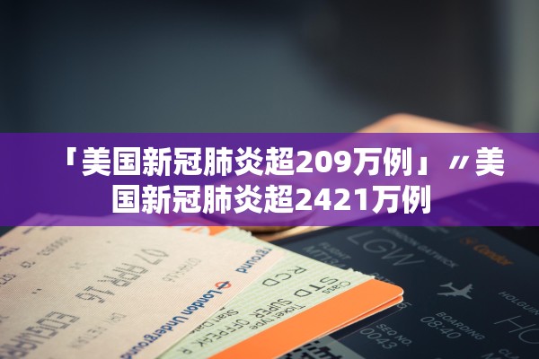 「美国新冠肺炎超209万例」〃美国新冠肺炎超2421万例 「美国新冠肺炎超209万例」〃美国新冠肺炎超2421万例