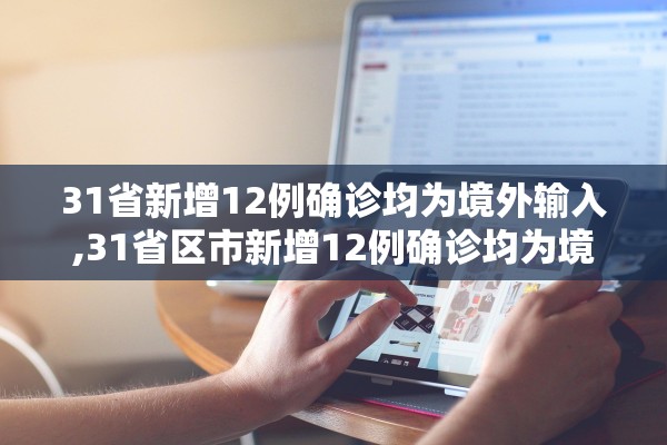 31省新增12例确诊均为境外输入,31省区市新增12例确诊均为境外输入 31省新增12例确诊均为境外输入,31省区市新增12例确诊均为境外输入