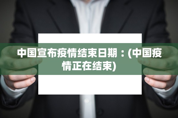 中国宣布疫情结束日期︰(中国疫情正在结束) 中国宣布疫情结束日期︰(中国疫情正在结束)