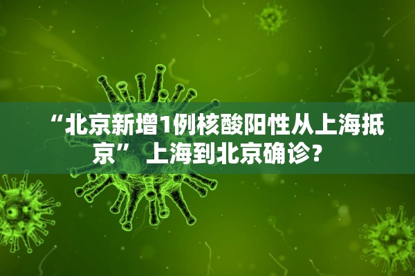 “北京新增1例核酸阳性从上海抵京” 上海到北京确诊？