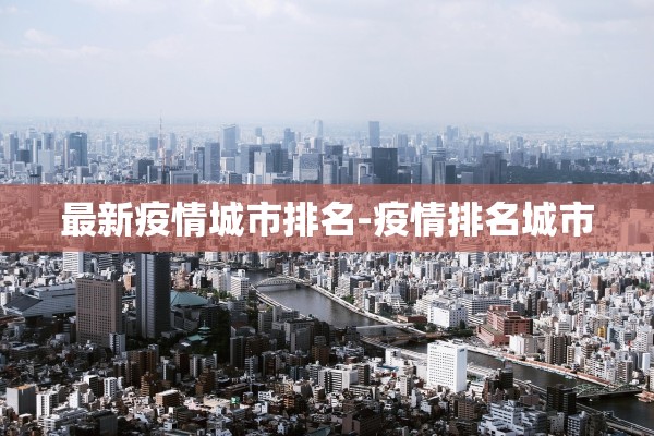 最新疫情城市排名-疫情排名城市