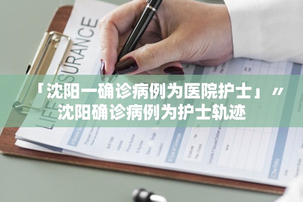 「沈阳一确诊病例为医院护士」〃沈阳确诊病例为护士轨迹 「沈阳一确诊病例为医院护士」〃沈阳确诊病例为护士轨迹