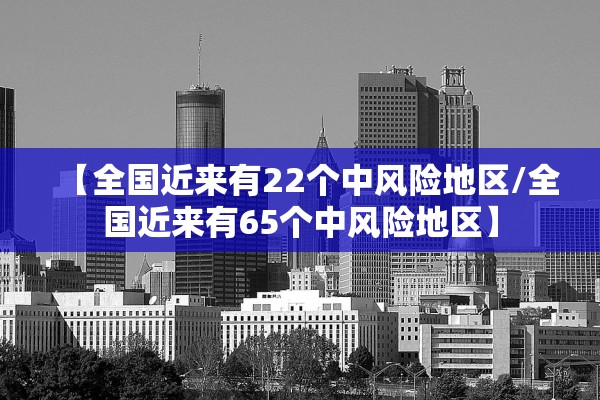 【全国近来有22个中风险地区/全国近来有65个中风险地区】
