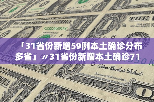 「31省份新增59例本土确诊分布多省」〃31省份新增本土确诊71例 「31省份新增59例本土确诊分布多省」〃31省份新增本土确诊71例