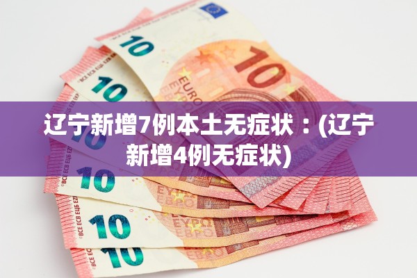 辽宁新增7例本土无症状︰(辽宁新增4例无症状)