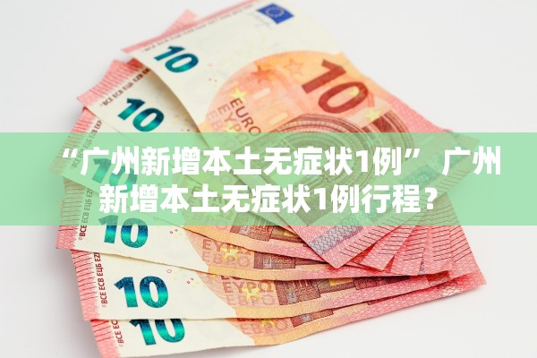 “广州新增本土无症状1例” 广州新增本土无症状1例行程？