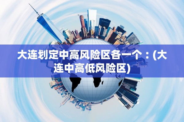大连划定中高风险区各一个︰(大连中高低风险区)