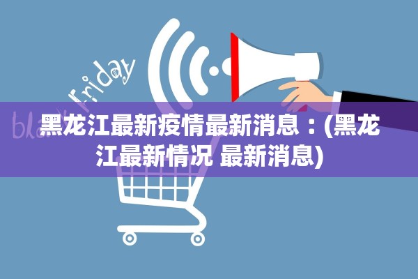 黑龙江最新疫情最新消息︰(黑龙江最新情况 最新消息)