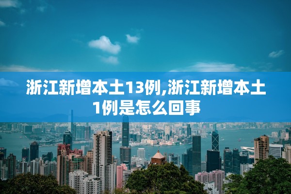 浙江新增本土13例,浙江新增本土1例是怎么回事 浙江新增本土13例,浙江新增本土1例是怎么回事