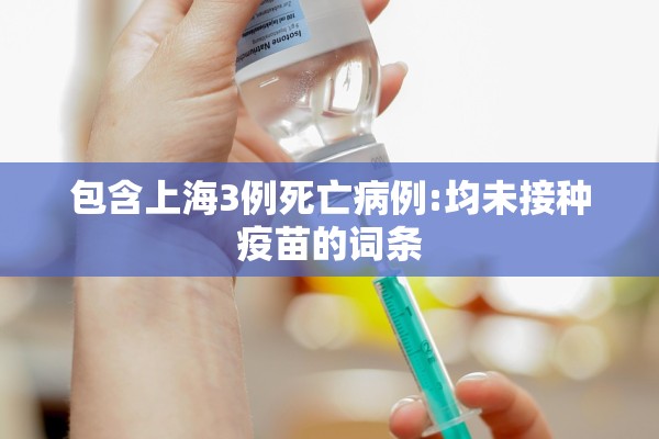 包含上海3例死亡病例:均未接种疫苗的词条 包含上海3例死亡病例:均未接种疫苗的词条