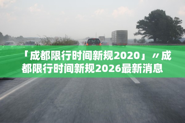 「成都限行时间新规2020」〃成都限行时间新规2026最新消息