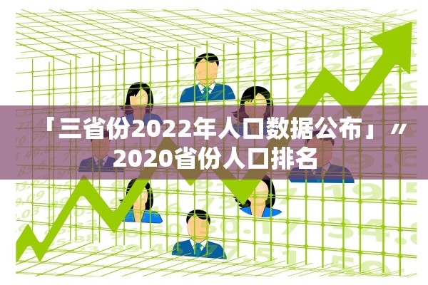 「三省份2022年人口数据公布」〃2020省份人口排名