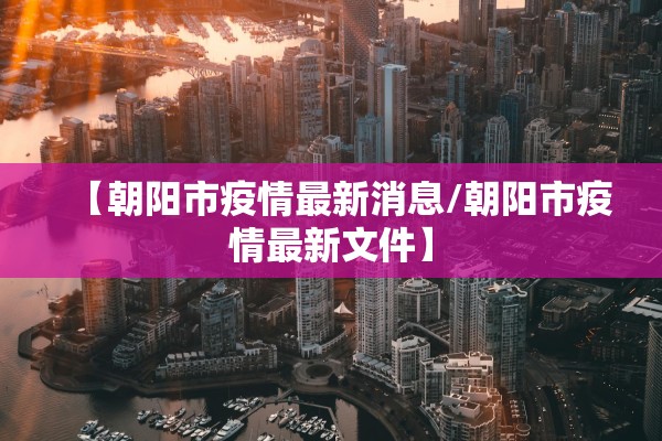 【朝阳市疫情最新消息/朝阳市疫情最新文件】