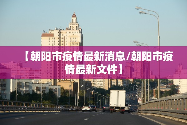 【朝阳市疫情最新消息/朝阳市疫情最新文件】