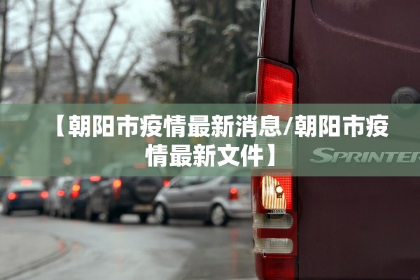 【朝阳市疫情最新消息/朝阳市疫情最新文件】