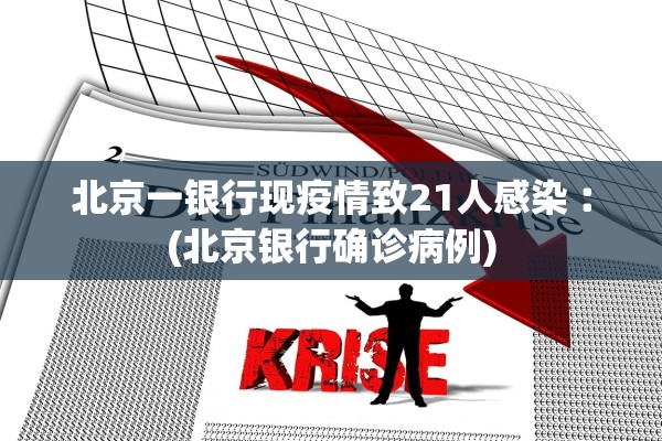 北京一银行现疫情致21人感染︰(北京银行确诊病例)