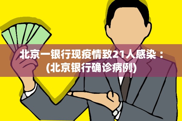 北京一银行现疫情致21人感染︰(北京银行确诊病例)