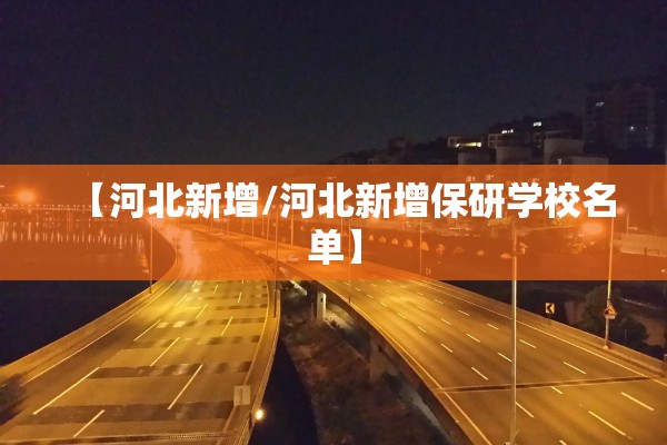 【河北新增/河北新增保研学校名单】 【河北新增/河北新增保研学校名单】