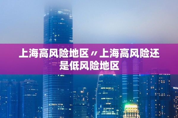 上海高风险地区〃上海高风险还是低风险地区 上海高风险地区〃上海高风险还是低风险地区