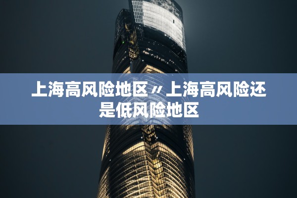 上海高风险地区〃上海高风险还是低风险地区 上海高风险地区〃上海高风险还是低风险地区
