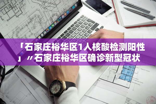 「石家庄裕华区1人核酸检测阳性」〃石家庄裕华区确诊新型冠状病毒