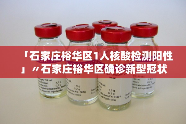 「石家庄裕华区1人核酸检测阳性」〃石家庄裕华区确诊新型冠状病毒
